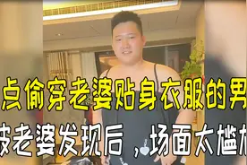 盘点偷穿老婆贴身衣服的男人，被老婆发现后，场面太尴尬视频封面