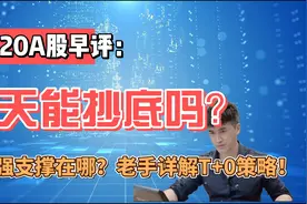 早评：今天能抄底吗？A股强支撑在哪？老手详解T+0操作细节！视频封面