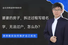 婆婆的房子，拆迁过程写错名字，无法过户给老公，怎么办？视频封面