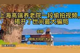 上海高端养老院一段偷拍视频，揭开了世间最大骗局视频封面