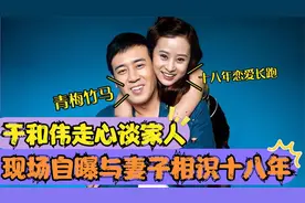 于和伟现场爆料与妻子相爱经历，主持人都被感动了，于和伟谈家人视频封面