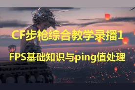 CF步枪综合教学录播1：FPS基础知识与ping值处理视频封面