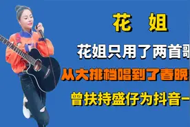 花姐只用了两首歌，从大排档唱到了春晚舞台，扶持盛仔为抖音一哥视频封面