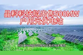 晶科科技拟出售500MW户用光伏电站视频封面