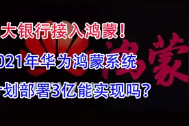 3大银行接入鸿蒙！2021年，华为鸿蒙系统计划部署3亿能实现吗？视频封面
