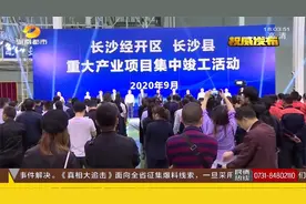 长沙经开区、长沙县集中竣工48个项目，吉利新能源项目全线投产视频封面