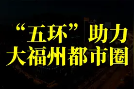 串联起福州8大区域，“五环”助力大福州都市圈！