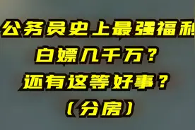 听说中央国家机关公务员有分房福利？最强福利白嫖几千万？视频封面