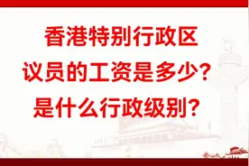 香港特别行政区议员的工资是多少？是什么行政级别？视频封面
