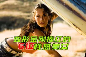 盘点《变形金刚》捧红的6位性感美女，你更喜欢哪一个？视频封面