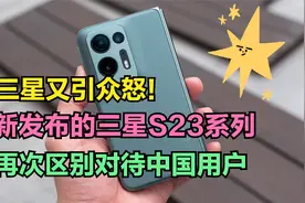三星又引众怒！新发布的S23再次区别对待中国用户，千人排队退货视频封面