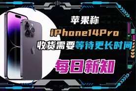 苹果称iPhone14 Pro收货需要等待更长时间！