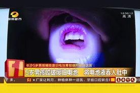 长沙5岁男孩咬破电池吞下电池液，食管到胃部被烧灼紧急送医