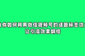 利用视频号的话题标签实现引流效果翻倍的5个技巧视频封面
