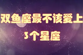 双鱼座最不该爱上的3大星座，天生克星，太虐心！视频封面