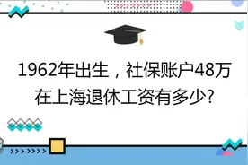1962年出生,社保41年,个人账户48万,在上海退休工资有多少?视频封面