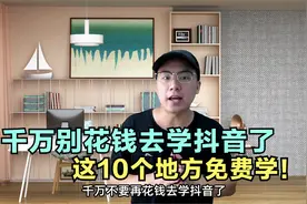 别再花钱去学抖音了，这10个地方免费学，而且讲得还很专业