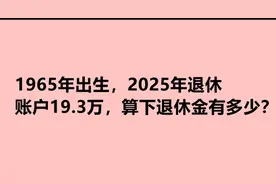1965年出生，2025年退休，账户19.3万，算下退休金有多少？视频封面