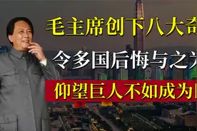 毛主席创下八大奇迹，令多国后悔与之为敌，仰望巨人不如成为巨人视频封面
