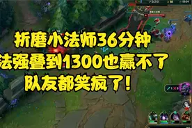 折磨小法师36分钟，法强叠到1300也赢不了，队友都笑疯了！视频封面