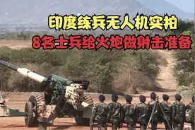 印度练兵无人机实拍，且看8名炮兵，是如何给重型火炮做射击准备视频封面