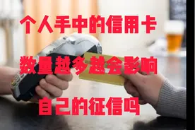 个人手中的信用卡数量越多越会影响自己的征信吗视频封面