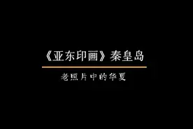 老城旧影| 民国时期的秦皇岛，极为珍贵的瞬间视频封面
