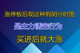 涨停后现这种假阴线分时图是主力诱空行为，买进就大涨视频封面