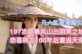 爬暴风山逃出阴冥地，恭喜韩立166年后重返天南！凡人乱星海篇53视频封面