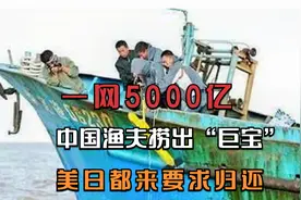一网5000亿，中国渔夫捞出“巨宝”，美日都来要求归还视频封面