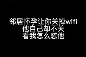 邻居怀孕让我关掉wifi，他自己却不关，看我怎么怼他视频封面