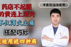 药店不起眼的黄连上清片，不仅泻火止痛！搭配巧妙还适用这四种病视频封面