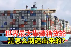 世界最大集装箱货轮，是怎么制造出来的？建造难度有多大？