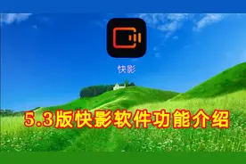 5.3版快影软件功能介绍，实用功能一看就喜欢视频封面