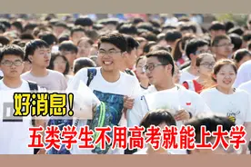 好消息！教育部最新通知，这五类学生不用高考就能上大学