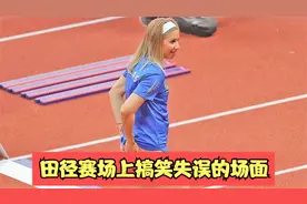 那些田径场上搞笑失误的名场面