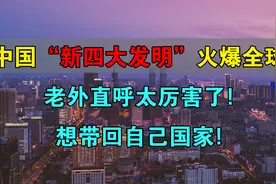 中国“新四大发明”火爆全球！老外直呼太厉害了，想带回自己国家视频封面