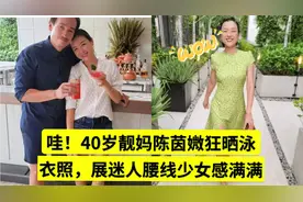 哇！陈豪妻子40岁靓妈陈茵媺狂晒泳衣照，展迷人腰线少女感满满视频封面