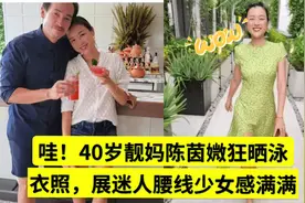 哇！陈豪妻子40岁靓妈陈茵媺狂晒泳衣照，展迷人腰线少女感满满视频封面