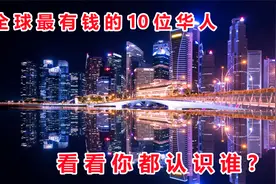 全球最有钱的10位华人，看看你都认识谁？门槛高2000亿只是底线！视频封面