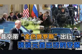 美俄峰会普京带了三辆金色俄罗斯座驾，谈谈元首出访的安保