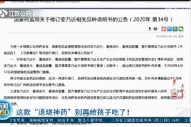 国家药监局发禁令，这款“退烧神药”别再给孩子吃了！视频封面