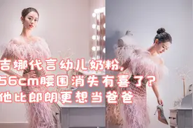 吉娜代言幼儿奶粉，56cm腰围消失有喜了？他比郎朗更想当爸爸视频封面