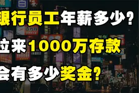 银行员工年薪有10万吗？拉来1000万存款，能拿多少奖金？视频封面