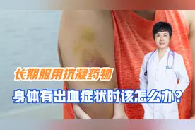 长期服用抗凝血药物，如果身体出现这几种出血症状时，该怎么办？