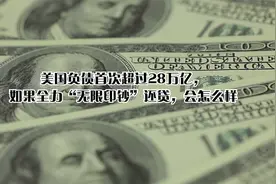 美国负债首次超过28万亿，如果全力“无限印钞”还贷，会怎么样视频封面