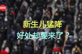 新生儿猛降，2023年或不足800万，人口减少的好处却来了？视频封面