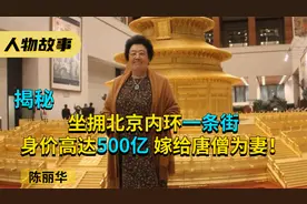 陈丽华：身价高达500亿，坐拥北京内环一条街，嫁给唐僧为妻！视频封面