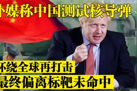 外媒称中国测试核导弹，可环绕全球再打击，但最终偏离标靶未命中视频封面