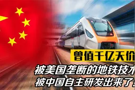 曾值千亿天价！被美国垄断的地铁核心技术，被中国自主研发出来了视频封面